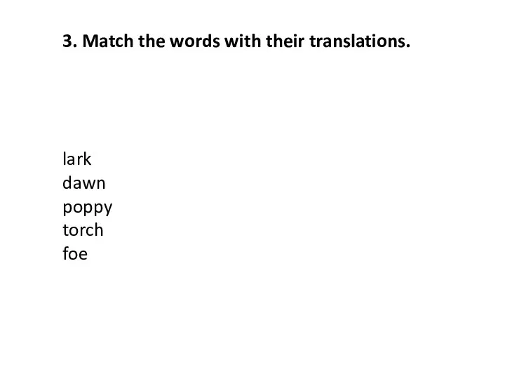 3. Match the words with their translations. lark dawn poppy torch foe