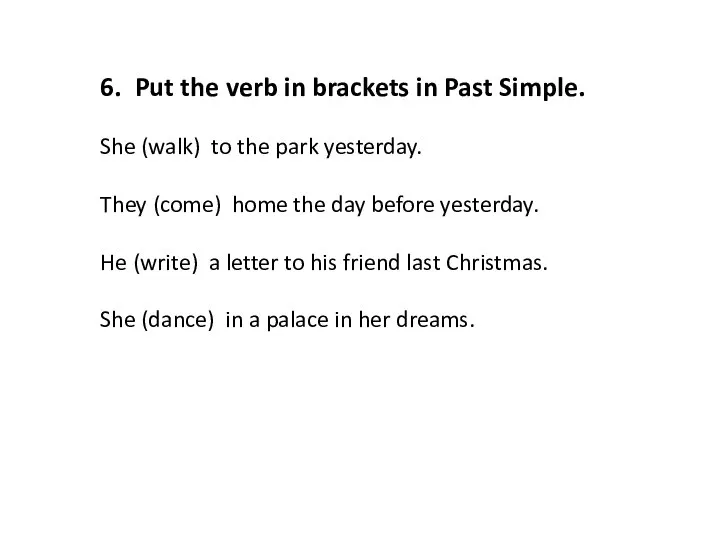 6. Put the verb in brackets in Past Simple. She (walk) to