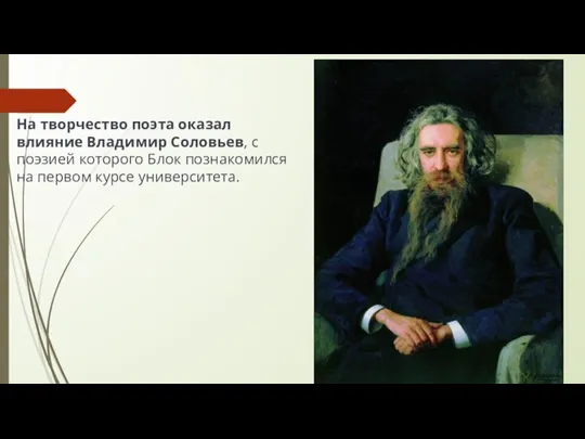 На творчество поэта оказал влияние Владимир Соловьев, с поэзией которого Блок познакомился на первом курсе университета.