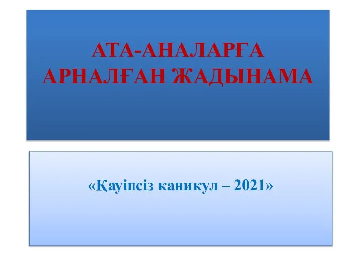 АТА-АНАЛАРҒА АРНАЛҒАН ЖАДЫНАМА «Қауіпсіз каникул – 2021»