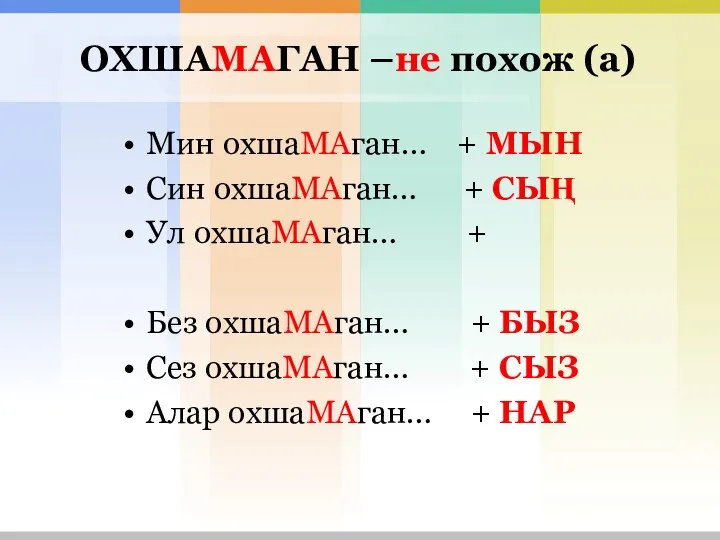 ОХШАМАГАН –не похож (а) Мин охшаМАган… + МЫН Син охшаМАган… + СЫҢ