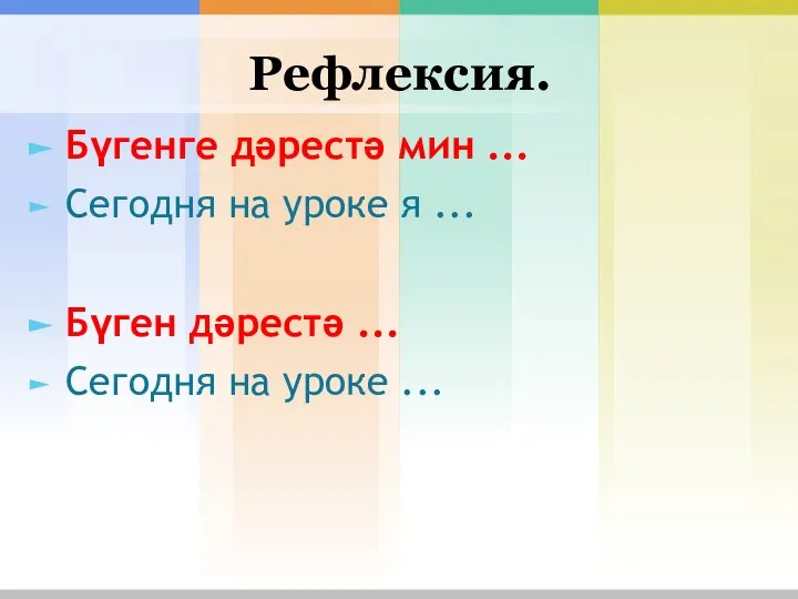 Рефлексия. Бүгенге дәрестә мин ... Сегодня на уроке я ... Бүген дәрестә