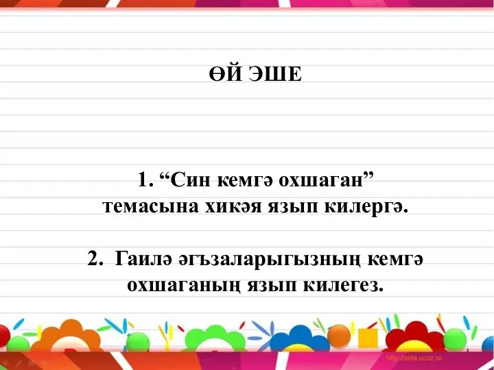 ӨЙ ЭШЕ 1. “Син кемгә охшаган” темасына хикәя язып килергә. 2. Гаилә