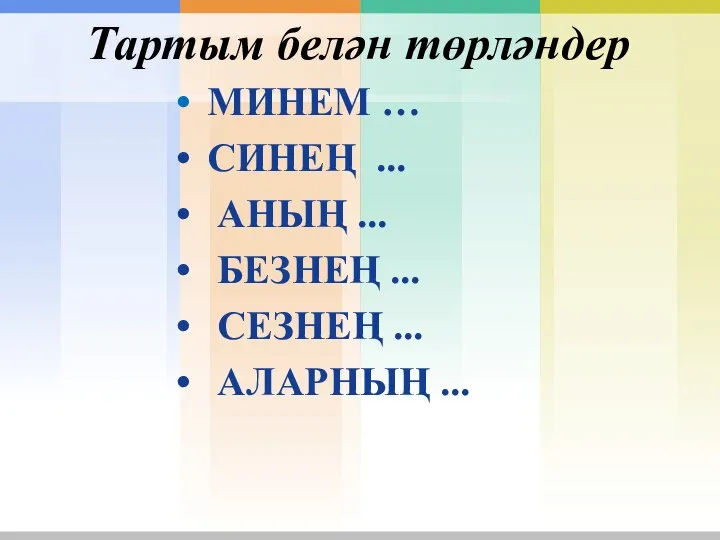 Тартым белән төрләндер МИНЕМ … СИНЕҢ ... АНЫҢ ... БЕЗНЕҢ ... СЕЗНЕҢ ... АЛАРНЫҢ ...