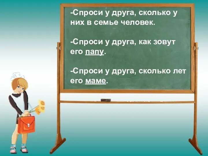 -Спроси у друга, сколько у них в семье человек. -Спроси у друга,