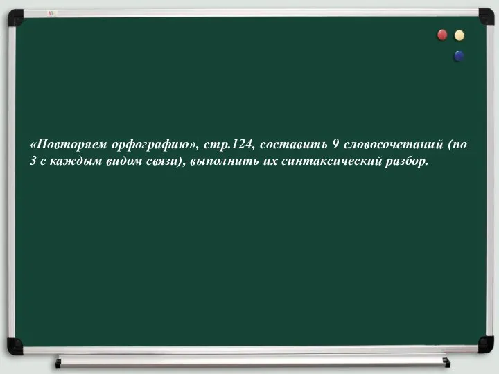 «Повторяем орфографию», стр.124, составить 9 словосочетаний (по 3 с каждым видом связи), выполнить их синтаксический разбор.