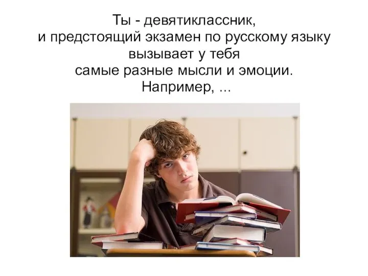 Ты - девятиклассник, и предстоящий экзамен по русскому языку вызывает у тебя