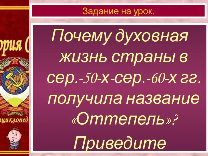 Почему духовная жизнь страны в сер.-50-х-сер.-60-х гг. получила название «Оттепель»? Приведите примеры. Задание на урок.