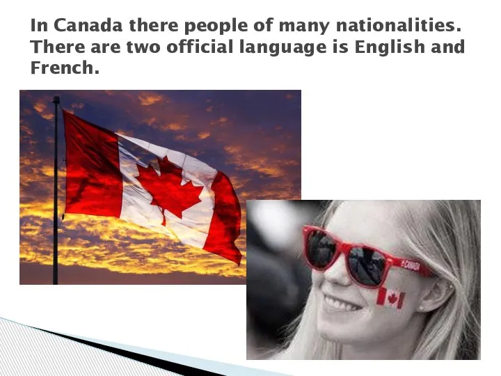 In Canada there people of many nationalities. There are two official language is English and French.