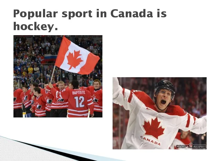 Popular sport in Canada is hockey.