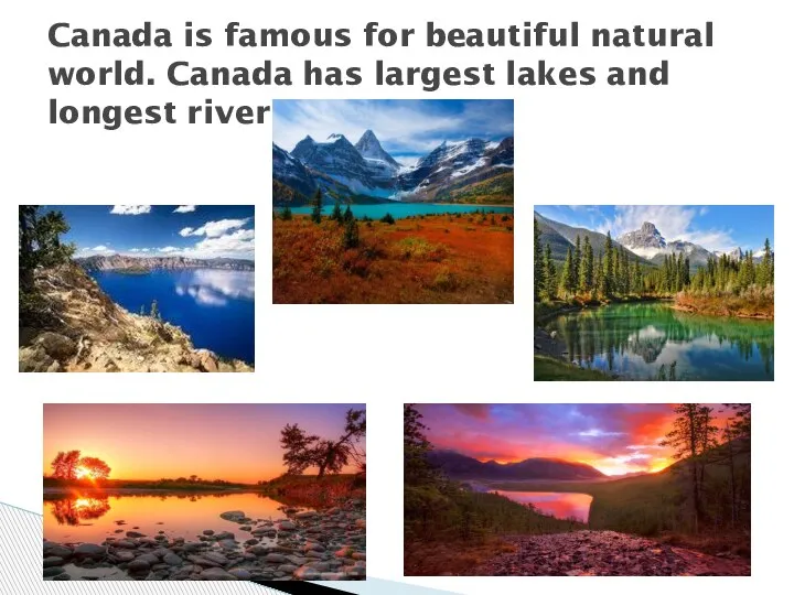 Canada is famous for beautiful natural world. Canada has largest lakes and longest rivers.