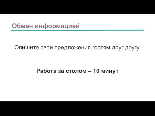 Обмен информацией Опишите свои предложения гостям друг другу. Работа за столом – 10 минут