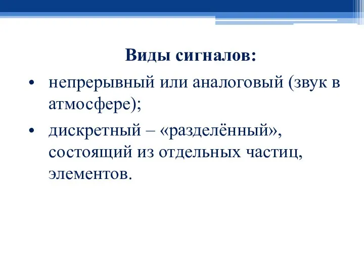 Виды сигналов: непрерывный или аналоговый (звук в атмосфере); дискретный – «разделённый», состоящий из отдельных частиц, элементов.