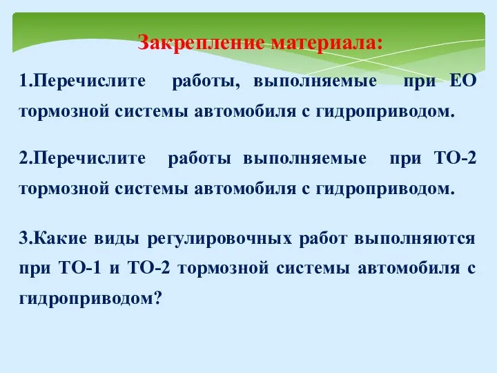 Закрепление материала: 1.Перечислите работы, выполняемые при ЕО тормозной системы автомобиля с гидроприводом.