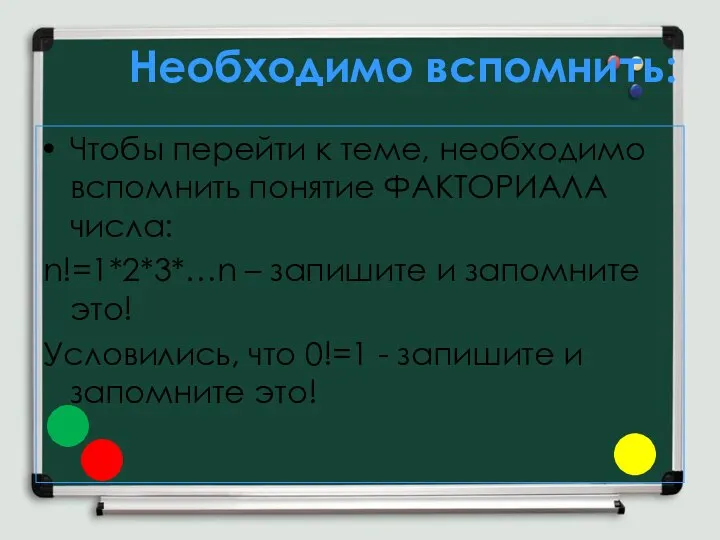 Необходимо вспомнить: Чтобы перейти к теме, необходимо вспомнить понятие ФАКТОРИАЛА числа: n!=1*2*3*…n