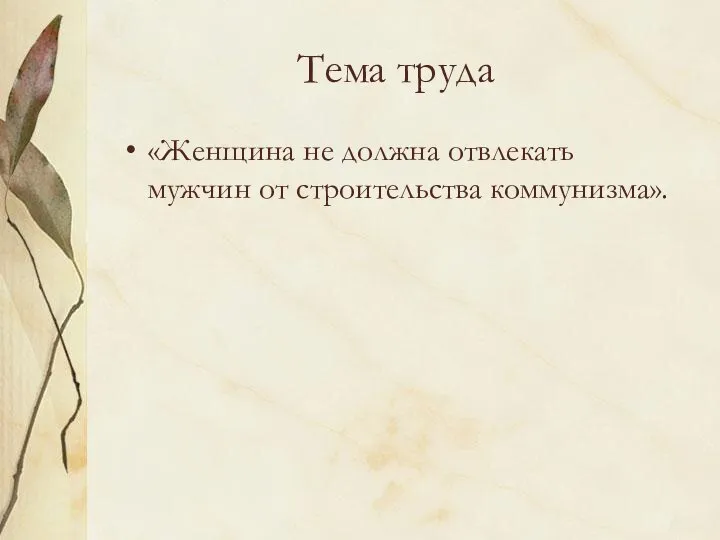 Тема труда «Женщина не должна отвлекать мужчин от строительства коммунизма».