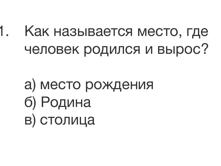 Как называется место, где человек родился и вырос? а) место рождения б) Родина в) столица