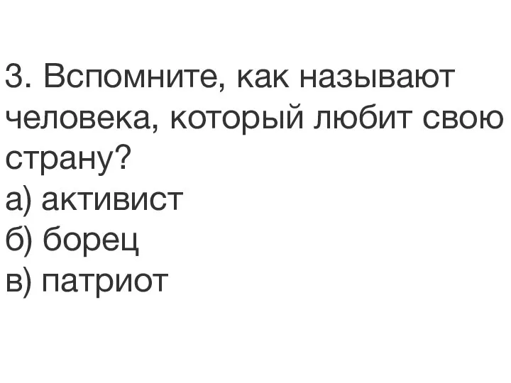 3. Вспомните, как называют человека, который любит свою страну? а) активист б) борец в) патриот