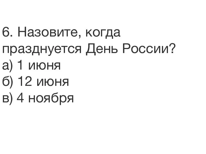 6. Назовите, когда празднуется День России? а) 1 июня б) 12 июня в) 4 ноября