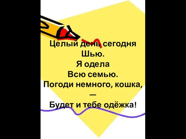 Целый день сегодня Шью. Я одела Всю семью. Погоди немного, кошка, — Будет и тебе одёжка!