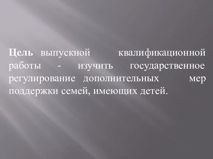 Цель выпускной квалификационной работы - изучить государственное регулирование дополнительных мер поддержки семей, имеющих детей.