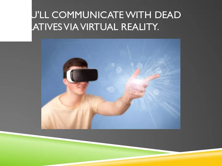 YOU'LL COMMUNICATE WITH DEAD RELATIVES VIA VIRTUAL REALITY.