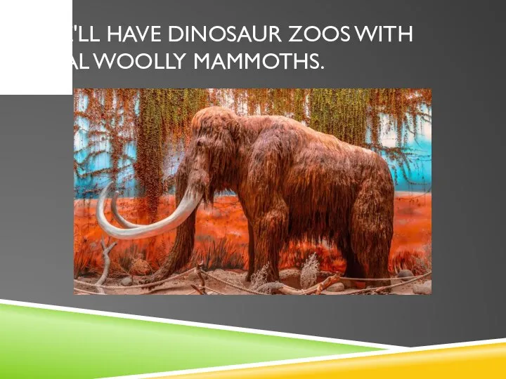 WE'LL HAVE DINOSAUR ZOOS WITH REAL WOOLLY MAMMOTHS.