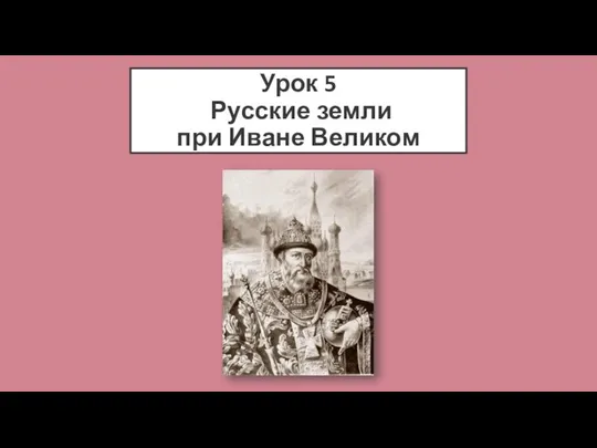 Урок 5 Русские земли при Иване Великом