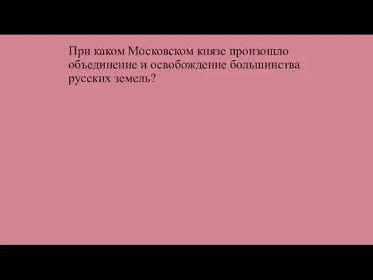 При каком Московском князе произошло объединение и освобождение большинства русских земель?