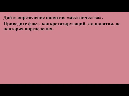 Дайте определение понятию «местничества». Приведите факт, конкретизирующий это понятия, не повторяя определения.