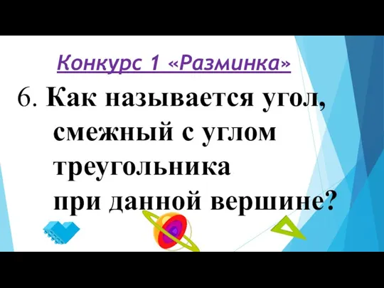 Конкурс 1 «Разминка» 6. Как называется угол, смежный с углом треугольника при данной вершине?