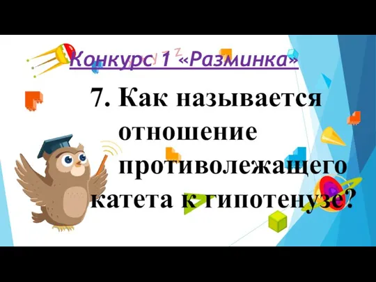 Конкурс 1 «Разминка» 7. Как называется отношение противолежащего катета к гипотенузе?