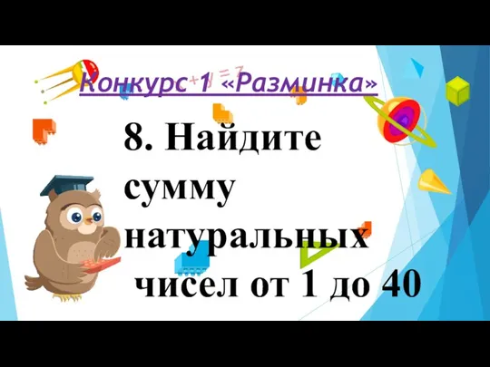 Конкурс 1 «Разминка» 8. Найдите сумму натуральных чисел от 1 до 40