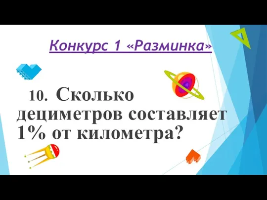 Конкурс 1 «Разминка» 10. Сколько дециметров составляет 1% от километра?