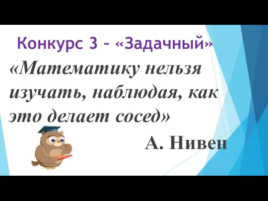 Конкурс 3 – «Задачный» «Математику нельзя изучать, наблюдая, как это делает сосед» А. Нивен