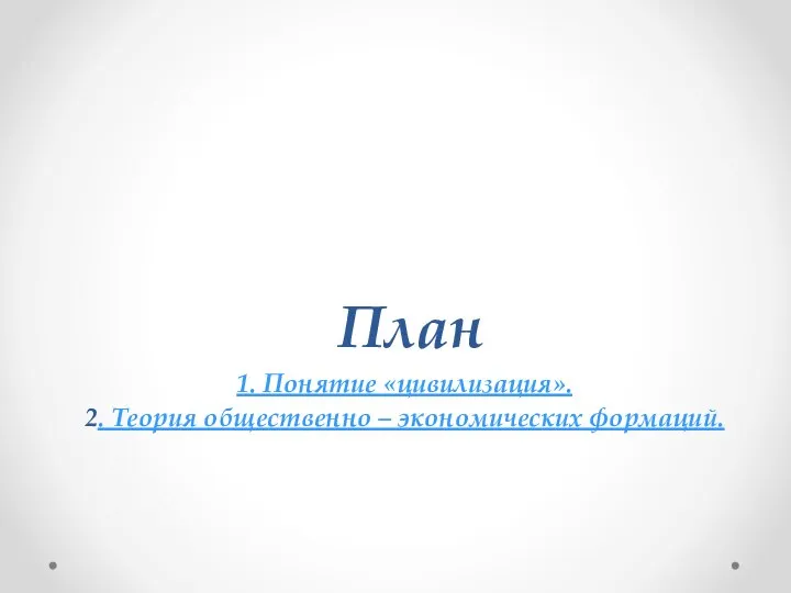 План 1. Понятие «цивилизация». 2. Теория общественно – экономических формаций.