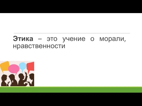 Этика – это учение о морали, нравственности