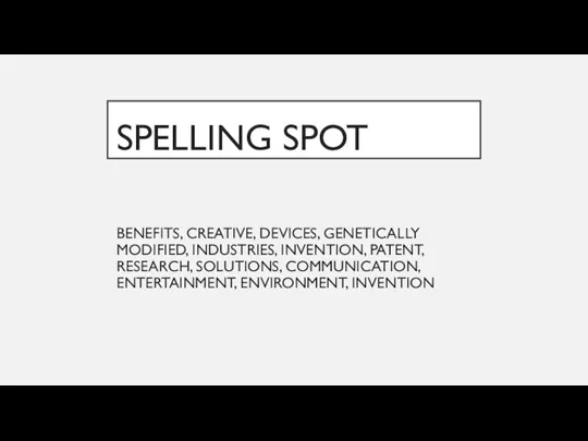 SPELLING SPOT BENEFITS, CREATIVE, DEVICES, GENETICALLY MODIFIED, INDUSTRIES, INVENTION, PATENT, RESEARCH, SOLUTIONS, COMMUNICATION, ENTERTAINMENT, ENVIRONMENT, INVENTION