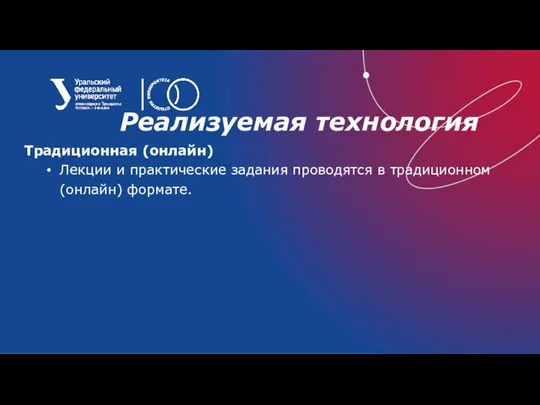 Реализуемая технология Традиционная (онлайн) Лекции и практические задания проводятся в традиционном (онлайн) формате.