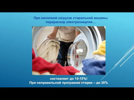 При неполной загрузке стиральной машины перерасход электроэнергии… составляет до 10-15%! При неправильной