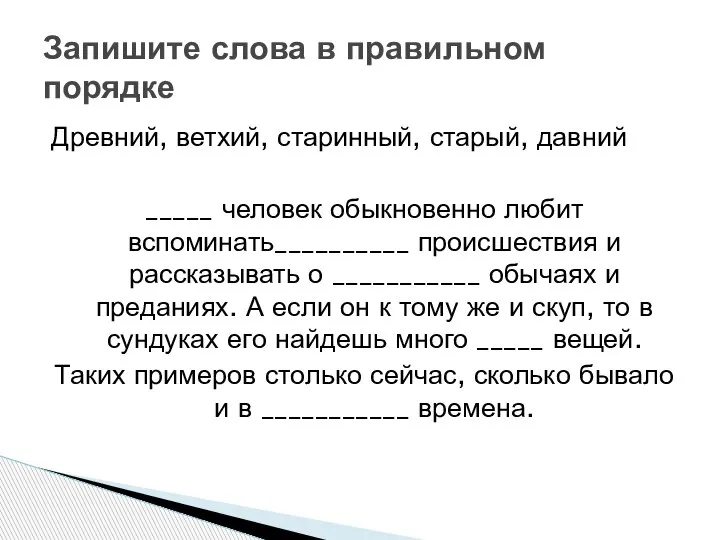 Древний, ветхий, старинный, старый, давний _____ человек обыкновенно любит вспоминать__________ происшествия и