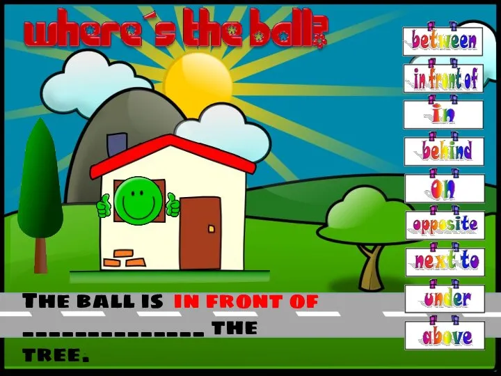 The ball is ______________ the tree. in front of