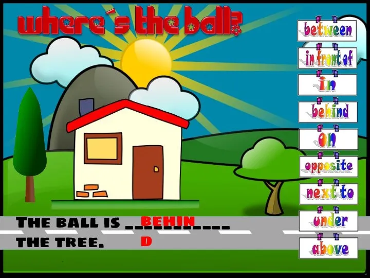 The ball is ___________ the tree. behind
