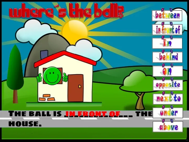 The ball is ______________ the house. in front of