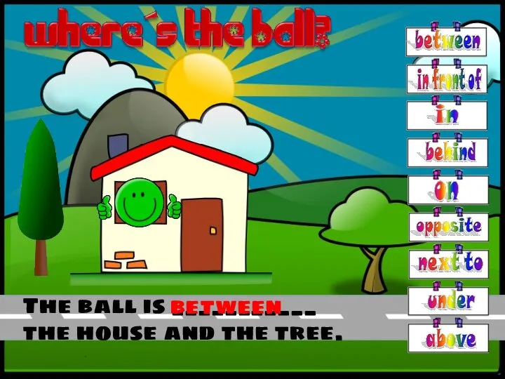 The ball is ___________ the house and the tree. between