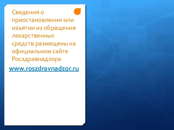 Сведения о приостановлении или изъятии из обращения лекарственных средств размещены на официальном сайте Росздравнадзора www.roszdravnadzor.ru