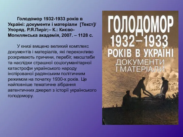 Голодомор 1932-1933 років в Україні: документи і матеріали [Текст]/ Упоряд. Р.Я.Пиріг;– К.: