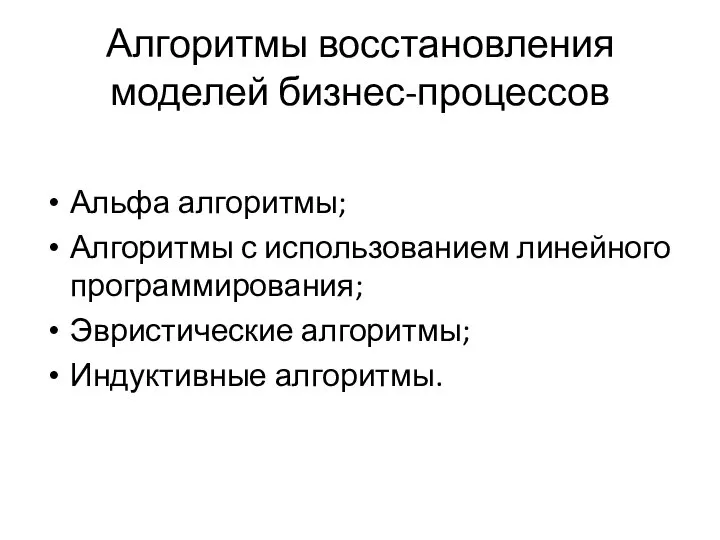 Алгоритмы восстановления моделей бизнес-процессов Альфа алгоритмы; Алгоритмы с использованием линейного программирования; Эвристические алгоритмы; Индуктивные алгоритмы.