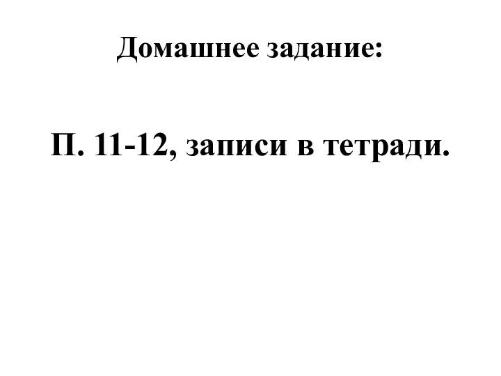 Домашнее задание: П. 11-12, записи в тетради.