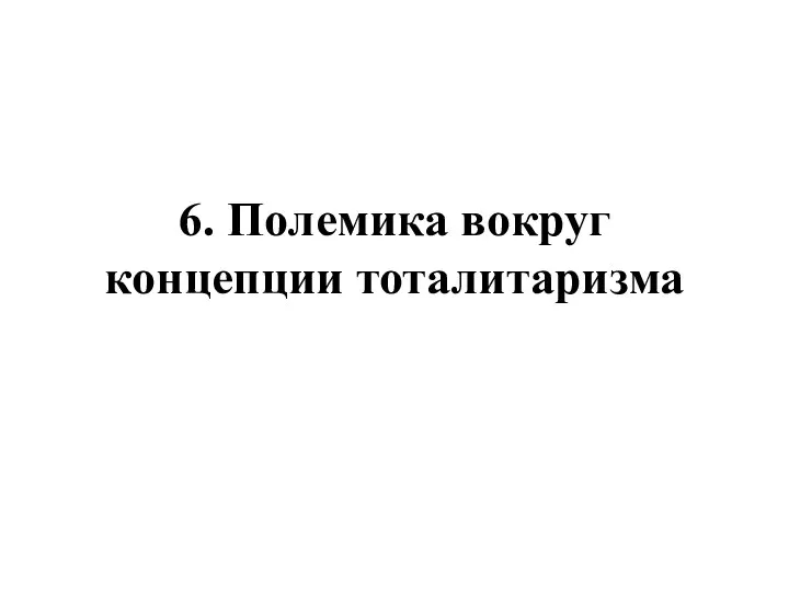 6. Полемика вокруг концепции тоталитаризма